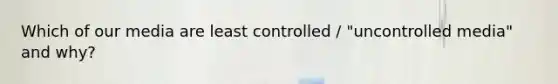 Which of our media are least controlled / "uncontrolled media" and why?