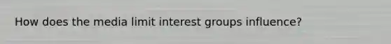 How does the media limit interest groups influence?