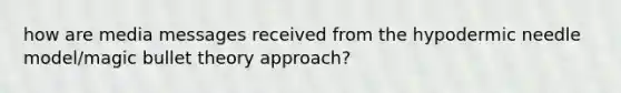 how are media messages received from the hypodermic needle model/magic bullet theory approach?