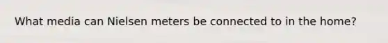 What media can Nielsen meters be connected to in the home?