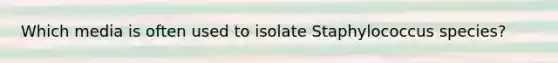 Which media is often used to isolate Staphylococcus species?