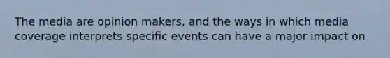 The media are opinion makers, and the ways in which media coverage interprets specific events can have a major impact on