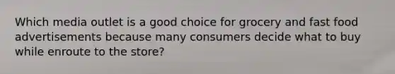 Which media outlet is a good choice for grocery and fast food advertisements because many consumers decide what to buy while enroute to the store?