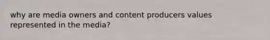 why are media owners and content producers values represented in the media?