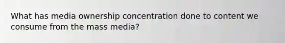 What has media ownership concentration done to content we consume from the mass media?