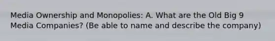 Media Ownership and Monopolies: A. What are the Old Big 9 Media Companies? (Be able to name and describe the company)