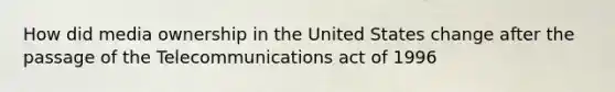 How did media ownership in the United States change after the passage of the Telecommunications act of 1996