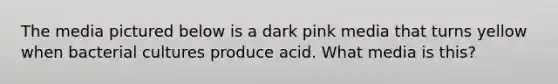 The media pictured below is a dark pink media that turns yellow when bacterial cultures produce acid. What media is this?