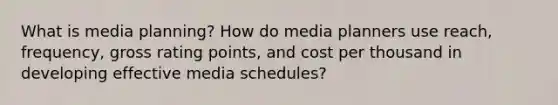 What is media planning? How do media planners use reach, frequency, gross rating points, and cost per thousand in developing effective media schedules?