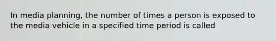 In media planning, the number of times a person is exposed to the media vehicle in a specified time period is called