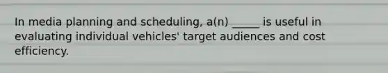 In media planning and scheduling, a(n) _____ is useful in evaluating individual vehicles' target audiences and cost efficiency.