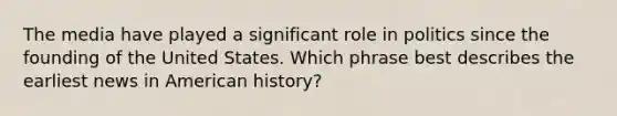 The media have played a significant role in politics since the founding of the United States. Which phrase best describes the earliest news in American history?