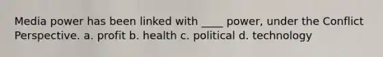 Media power has been linked with ____ power, under the Conflict Perspective. a. profit b. health c. political d. technology