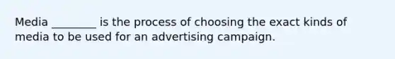 Media ________ is the process of choosing the exact kinds of media to be used for an advertising campaign.