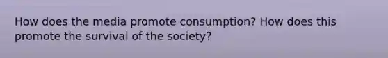 How does the media promote consumption? How does this promote the survival of the society?