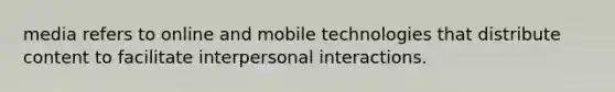 media refers to online and mobile technologies that distribute content to facilitate interpersonal interactions.