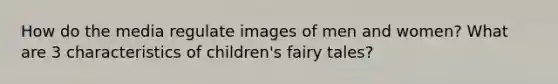 How do the media regulate images of men and women? What are 3 characteristics of children's fairy tales?