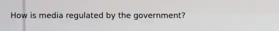 How is media regulated by the government?