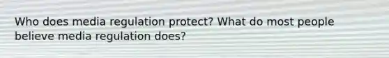 Who does media regulation protect? What do most people believe media regulation does?