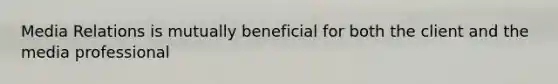 Media Relations is mutually beneficial for both the client and the media professional