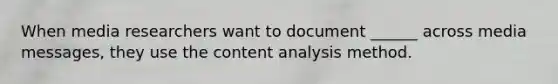 When media researchers want to document ______ across media messages, they use the content analysis method.