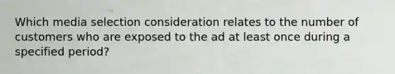 Which media selection consideration relates to the number of customers who are exposed to the ad at least once during a specified period?