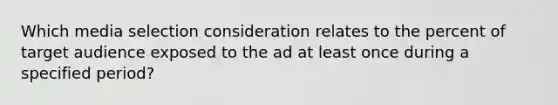 Which media selection consideration relates to the percent of target audience exposed to the ad at least once during a specified period?