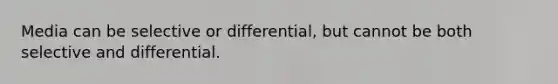 Media can be selective or differential, but cannot be both selective and differential.