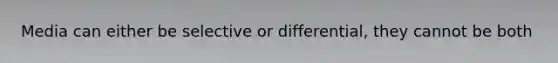 Media can either be selective or differential, they cannot be both