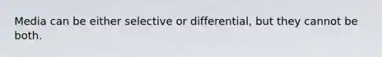 Media can be either selective or differential, but they cannot be both.