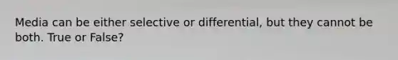 Media can be either selective or differential, but they cannot be both. True or False?