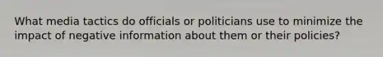 What media tactics do officials or politicians use to minimize the impact of negative information about them or their policies?