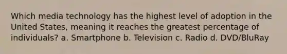 Which media technology has the highest level of adoption in the United States, meaning it reaches the greatest percentage of individuals? a. Smartphone b. Television c. Radio d. DVD/BluRay