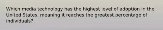 Which media technology has the highest level of adoption in the United States, meaning it reaches the greatest percentage of individuals?