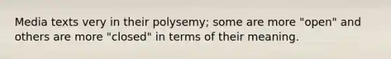 Media texts very in their polysemy; some are more "open" and others are more "closed" in terms of their meaning.