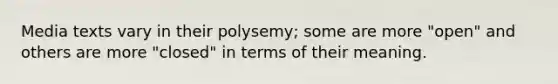 Media texts vary in their polysemy; some are more "open" and others are more "closed" in terms of their meaning.