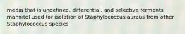 media that is undefined, differential, and selective ferments mannitol used for isolation of Staphylococcus aureus from other Staphylococcus species