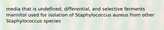 media that is undefined, differential, and selective ferments mannitol used for isolation of Staphylococcus aureus from other Staphylococcus species