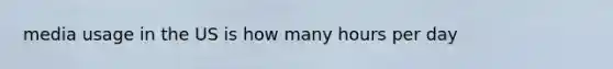 media usage in the US is how many hours per day