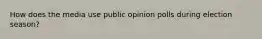 How does the media use public opinion polls during election season?