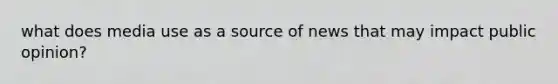 what does media use as a source of news that may impact public opinion?