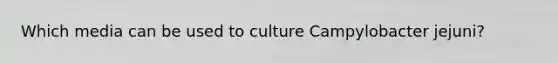 Which media can be used to culture Campylobacter jejuni?