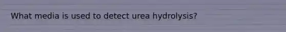 What media is used to detect urea hydrolysis?