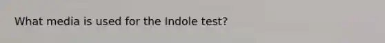 What media is used for the Indole test?