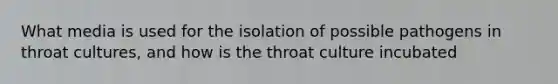 What media is used for the isolation of possible pathogens in throat cultures, and how is the throat culture incubated