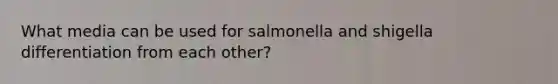 What media can be used for salmonella and shigella differentiation from each other?