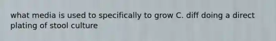 what media is used to specifically to grow C. diff doing a direct plating of stool culture