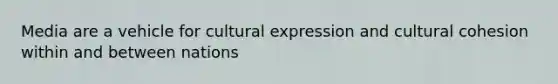 Media are a vehicle for cultural expression and cultural cohesion within and between nations