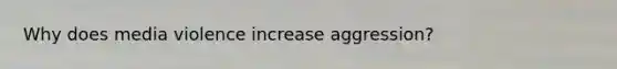 Why does media violence increase aggression?