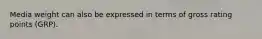 Media weight can also be expressed in terms of gross rating points (GRP).